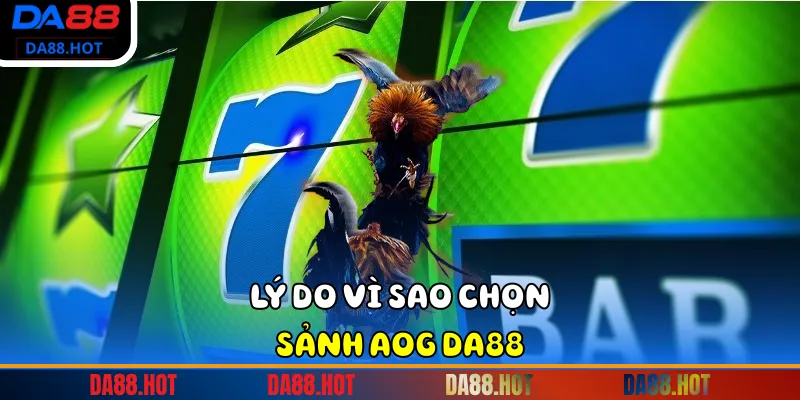Lý do vì sao chọn sảnh AOG Da88