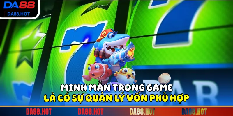Minh mẫn trong game là có sự quản lý vốn phù hợp