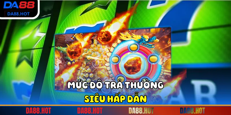 Mức độ trả thưởng siêu hấp dẫn